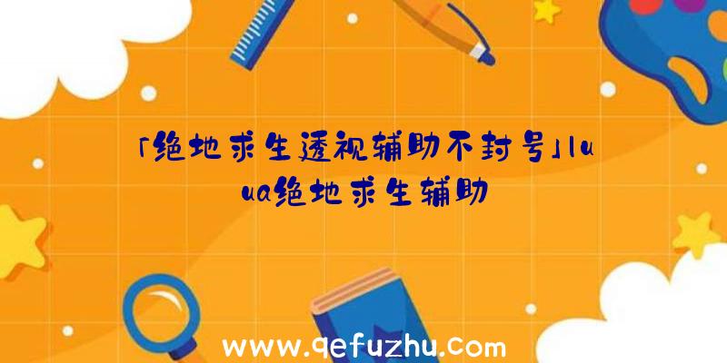 「绝地求生透视辅助不封号」|uua绝地求生辅助